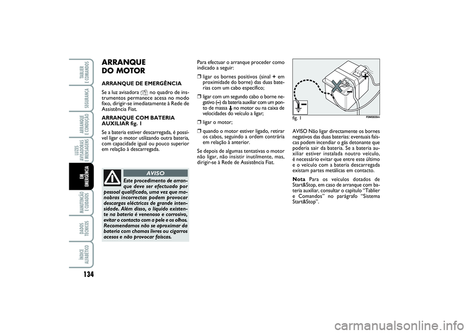 FIAT PUNTO 2014  Manual de Uso e Manutenção (in Portuguese) 134SEGURANÇAARRANQUE 
E CONDUÇÃOLUZES
AVISADORAS 
E MENSAGENSMANUTENÇÃO
E CUIDADOS DADOS
TÉCNICOSÍNDICE
ALFABÉTICOTABLIER 
E COMANDOSEM
EMERGÊNCIA
ARRANQUE 
DO MOTORARRANQUE DE EMERGÊNCIA
Se