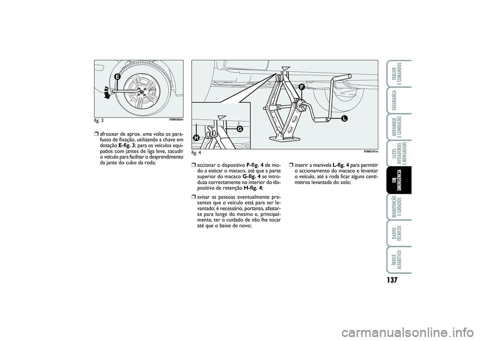 FIAT PUNTO 2014 Manual de Uso e Manutenção (in Portuguese) 137
SEGURANÇAARRANQUE
E CONDUÇÃOLUZES
AVISADORAS
E MENSAGENSMANUTENÇÃO
E CUIDADOSDADOS
TÉCNICOSÍNDICE
ALFABÉTICOTABLIER
E COMANDOSEM
EMERGÊNCIA
❒
afrouxar de aprox. uma volta os para-
fu FIAT PUNTO 2014 Manual de Uso e Manutenção (in Portuguese) 137
SEGURANÇAARRANQUE
E CONDUÇÃOLUZES
AVISADORAS
E MENSAGENSMANUTENÇÃO
E CUIDADOSDADOS
TÉCNICOSÍNDICE
ALFABÉTICOTABLIER
E COMANDOSEM
EMERGÊNCIA
❒
afrouxar de aprox. uma volta os para-
fu