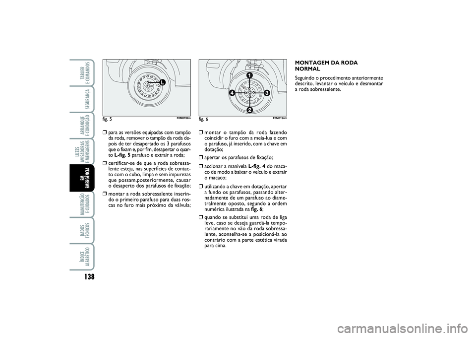FIAT PUNTO 2014 Manual de Uso e Manutenção (in Portuguese) 138SEGURANÇAARRANQUE
E CONDUÇÃOLUZES
AVISADORAS
E MENSAGENSMANUTENÇÃO
E CUIDADOS DADOS
TÉCNICOSÍNDICE
ALFABÉTICOTABLIER
E COMANDOSEM
EMERGÊNCIA
❒
para as versões equipadas com tampão
d FIAT PUNTO 2014 Manual de Uso e Manutenção (in Portuguese) 138SEGURANÇAARRANQUE
E CONDUÇÃOLUZES
AVISADORAS
E MENSAGENSMANUTENÇÃO
E CUIDADOS DADOS
TÉCNICOSÍNDICE
ALFABÉTICOTABLIER
E COMANDOSEM
EMERGÊNCIA
❒
para as versões equipadas com tampão
d