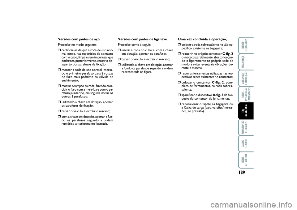 FIAT PUNTO 2014 Manual de Uso e Manutenção (in Portuguese) 139
SEGURANÇAARRANQUE
E CONDUÇÃOLUZES
AVISADORAS
E MENSAGENSMANUTENÇÃO
E CUIDADOSDADOS
TÉCNICOSÍNDICE
ALFABÉTICOTABLIER
E COMANDOSEM
EMERGÊNCIA
Versões com jantes de aço
Proceder no modo FIAT PUNTO 2014 Manual de Uso e Manutenção (in Portuguese) 139
SEGURANÇAARRANQUE
E CONDUÇÃOLUZES
AVISADORAS
E MENSAGENSMANUTENÇÃO
E CUIDADOSDADOS
TÉCNICOSÍNDICE
ALFABÉTICOTABLIER
E COMANDOSEM
EMERGÊNCIA
Versões com jantes de aço
Proceder no modo