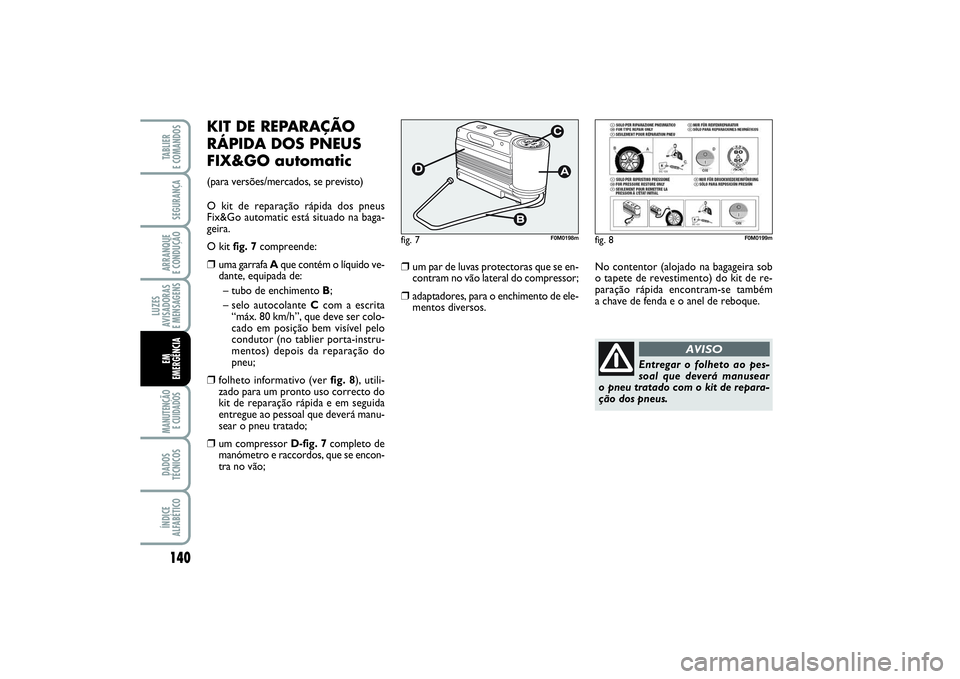 FIAT PUNTO 2014 Manual de Uso e Manutenção (in Portuguese) 140SEGURANÇAARRANQUE
E CONDUÇÃOLUZES
AVISADORAS
E MENSAGENSMANUTENÇÃO
E CUIDADOS DADOS
TÉCNICOSÍNDICE
ALFABÉTICOTABLIER
E COMANDOSEM
EMERGÊNCIA
KIT DE REPARAÇÃO
RÁPIDA DOS PNEUS
FIX&GO FIAT PUNTO 2014 Manual de Uso e Manutenção (in Portuguese) 140SEGURANÇAARRANQUE
E CONDUÇÃOLUZES
AVISADORAS
E MENSAGENSMANUTENÇÃO
E CUIDADOS DADOS
TÉCNICOSÍNDICE
ALFABÉTICOTABLIER
E COMANDOSEM
EMERGÊNCIA
KIT DE REPARAÇÃO
RÁPIDA DOS PNEUS
FIX&GO