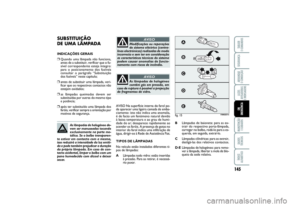 FIAT PUNTO 2014 Manual de Uso e Manutenção (in Portuguese) 145
SEGURANÇAARRANQUE
E CONDUÇÃOLUZES
AVISADORAS
E MENSAGENSMANUTENÇÃO
E CUIDADOSDADOS
TÉCNICOSÍNDICE
ALFABÉTICOTABLIER
E COMANDOSEM
EMERGÊNCIA
SUBSTITUIÇÃO
DE UMA LÂMPADAINDICAÇÕES FIAT PUNTO 2014 Manual de Uso e Manutenção (in Portuguese) 145
SEGURANÇAARRANQUE
E CONDUÇÃOLUZES
AVISADORAS
E MENSAGENSMANUTENÇÃO
E CUIDADOSDADOS
TÉCNICOSÍNDICE
ALFABÉTICOTABLIER
E COMANDOSEM
EMERGÊNCIA
SUBSTITUIÇÃO
DE UMA LÂMPADAINDICAÇÕES