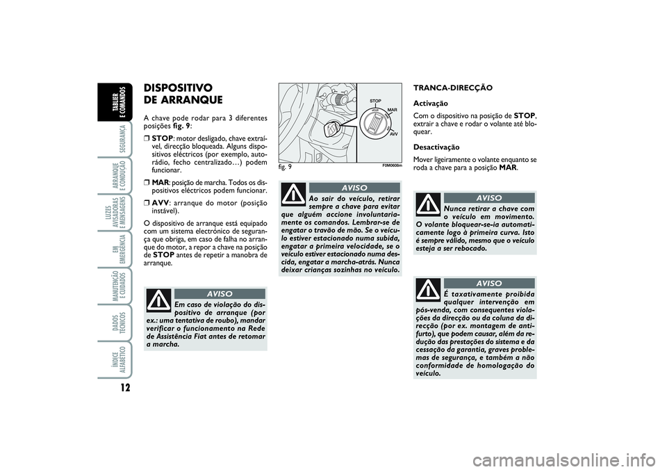 FIAT PUNTO 2014  Manual de Uso e Manutenção (in Portuguese) 12SEGURANÇAARRANQUE 
E CONDUÇÃOLUZES
AVISADORAS 
E MENSAGENSEM
EMERGÊNCIAMANUTENÇÃO
E CUIDADOS DADOS
TÉCNICOSÍNDICE
ALFABÉTICOTABLIER 
E COMANDOS
DISPOSITIVO 
DE ARRANQUEA chave pode rodar pa