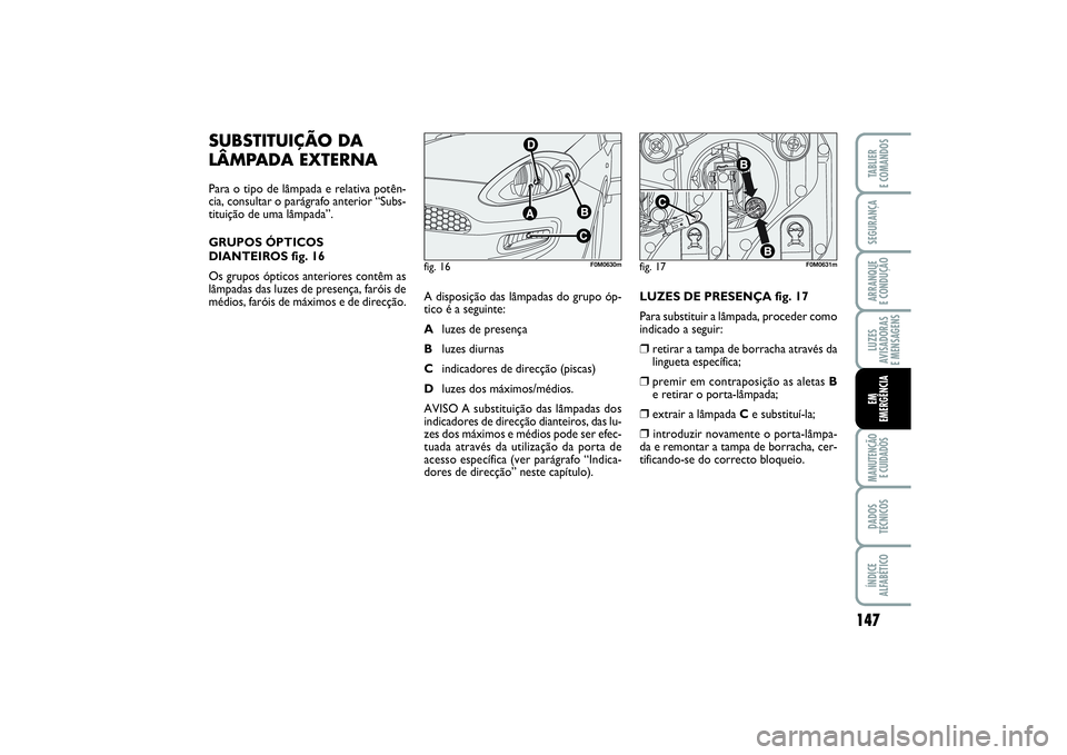 FIAT PUNTO 2014 Manual de Uso e Manutenção (in Portuguese) 147
SEGURANÇAARRANQUE
E CONDUÇÃOLUZES
AVISADORAS
E MENSAGENSMANUTENÇÃO
E CUIDADOSDADOS
TÉCNICOSÍNDICE
ALFABÉTICOTABLIER
E COMANDOSEM
EMERGÊNCIA
SUBSTITUIÇÃO DA
LÂMPADA EXTERNAPara o tip FIAT PUNTO 2014 Manual de Uso e Manutenção (in Portuguese) 147
SEGURANÇAARRANQUE
E CONDUÇÃOLUZES
AVISADORAS
E MENSAGENSMANUTENÇÃO
E CUIDADOSDADOS
TÉCNICOSÍNDICE
ALFABÉTICOTABLIER
E COMANDOSEM
EMERGÊNCIA
SUBSTITUIÇÃO DA
LÂMPADA EXTERNAPara o tip