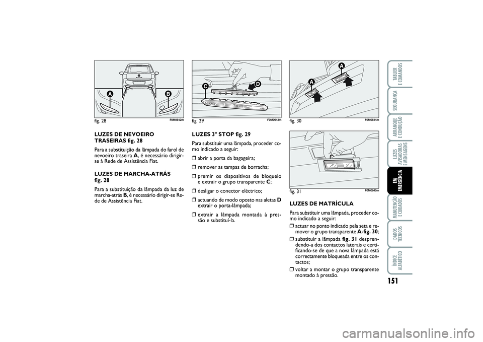 FIAT PUNTO 2014 Manual de Uso e Manutenção (in Portuguese) 151
SEGURANÇAARRANQUE
E CONDUÇÃOLUZES
AVISADORAS
E MENSAGENSMANUTENÇÃO
E CUIDADOSDADOS
TÉCNICOSÍNDICE
ALFABÉTICOTABLIER
E COMANDOSEM
EMERGÊNCIA
LUZES DE NEVOEIRO
TRASEIRAS fig. 28
Para a FIAT PUNTO 2014 Manual de Uso e Manutenção (in Portuguese) 151
SEGURANÇAARRANQUE
E CONDUÇÃOLUZES
AVISADORAS
E MENSAGENSMANUTENÇÃO
E CUIDADOSDADOS
TÉCNICOSÍNDICE
ALFABÉTICOTABLIER
E COMANDOSEM
EMERGÊNCIA
LUZES DE NEVOEIRO
TRASEIRAS fig. 28
Para a