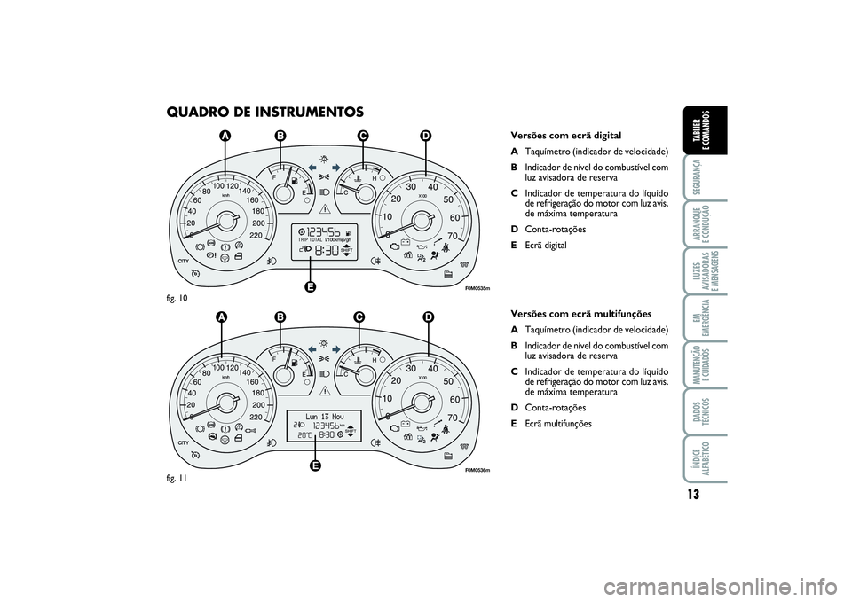 FIAT PUNTO 2014  Manual de Uso e Manutenção (in Portuguese) 13
SEGURANÇAARRANQUE 
E CONDUÇÃOLUZES
AVISADORAS 
E MENSAGENSEM
EMERGÊNCIAMANUTENÇÃO 
E CUIDADOSDADOS
TÉCNICOSÍNDICE
ALFABÉTICOTABLIER
E COMANDOS
QUADRO DE INSTRUMENTOS
Versões com ecrã dig