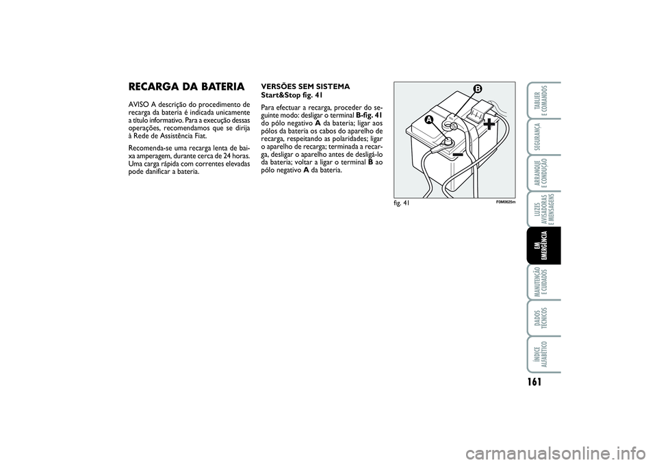 FIAT PUNTO 2014  Manual de Uso e Manutenção (in Portuguese) 161
SEGURANÇAARRANQUE 
E CONDUÇÃOLUZES
AVISADORAS 
E MENSAGENSMANUTENÇÃO 
E CUIDADOSDADOS
TÉCNICOSÍNDICE
ALFABÉTICOTABLIER
E COMANDOSEM
EMERGÊNCIA
RECARGA DA BATERIAAVISO A descrição do pro