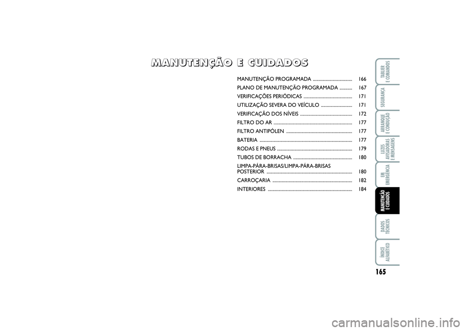 FIAT PUNTO 2014 Manual de Uso e Manutenção (in Portuguese) 165
SEGURANÇAARRANQUE
E CONDUÇÃOLUZES
AVISADORAS
E MENSAGENSEM
EMERGÊNCIADADOS
TÉCNICOSÍNDICE
ALFABÉTICOTABLIER
E COMANDOSMANUTENÇÃO
E CUIDADOS
MANUTENÇÃO PROGRAMADA .................... FIAT PUNTO 2014 Manual de Uso e Manutenção (in Portuguese) 165
SEGURANÇAARRANQUE
E CONDUÇÃOLUZES
AVISADORAS
E MENSAGENSEM
EMERGÊNCIADADOS
TÉCNICOSÍNDICE
ALFABÉTICOTABLIER
E COMANDOSMANUTENÇÃO
E CUIDADOS
MANUTENÇÃO PROGRAMADA ....................