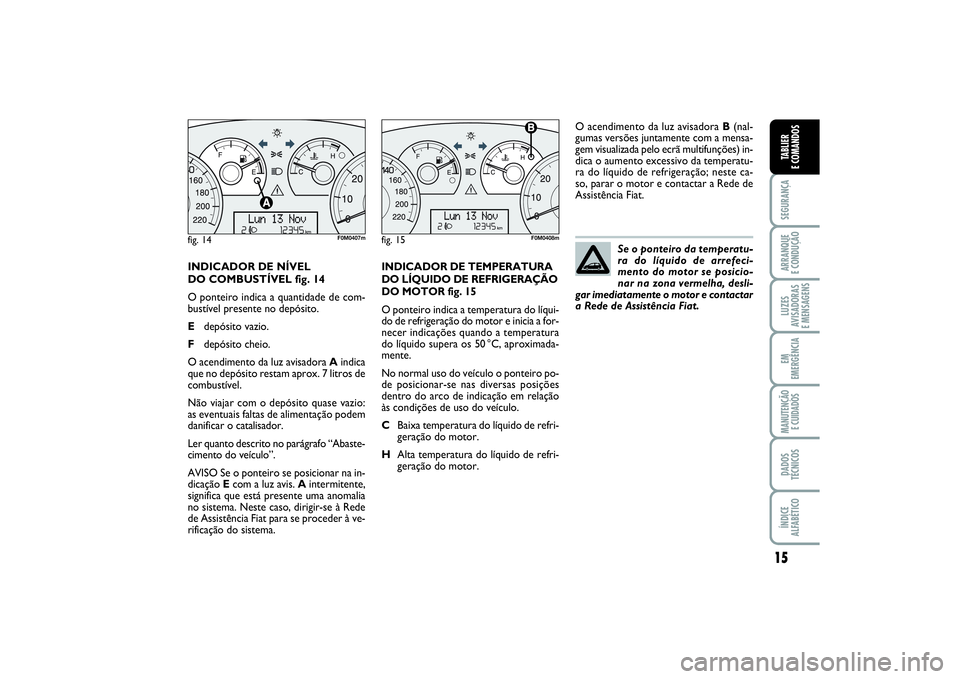 FIAT PUNTO 2014 Manual de Uso e Manutenção (in Portuguese) 15
SEGURANÇAARRANQUE
E CONDUÇÃOLUZES
AVISADORAS
E MENSAGENSEM
EMERGÊNCIAMANUTENÇÃO
E CUIDADOSDADOS
TÉCNICOSÍNDICE
ALFABÉTICOTABLIER
E COMANDOS
INDICADOR DE NÍVEL
DO COMBUSTÍVEL fig. 14
FIAT PUNTO 2014 Manual de Uso e Manutenção (in Portuguese) 15
SEGURANÇAARRANQUE
E CONDUÇÃOLUZES
AVISADORAS
E MENSAGENSEM
EMERGÊNCIAMANUTENÇÃO
E CUIDADOSDADOS
TÉCNICOSÍNDICE
ALFABÉTICOTABLIER
E COMANDOS
INDICADOR DE NÍVEL
DO COMBUSTÍVEL fig. 14
