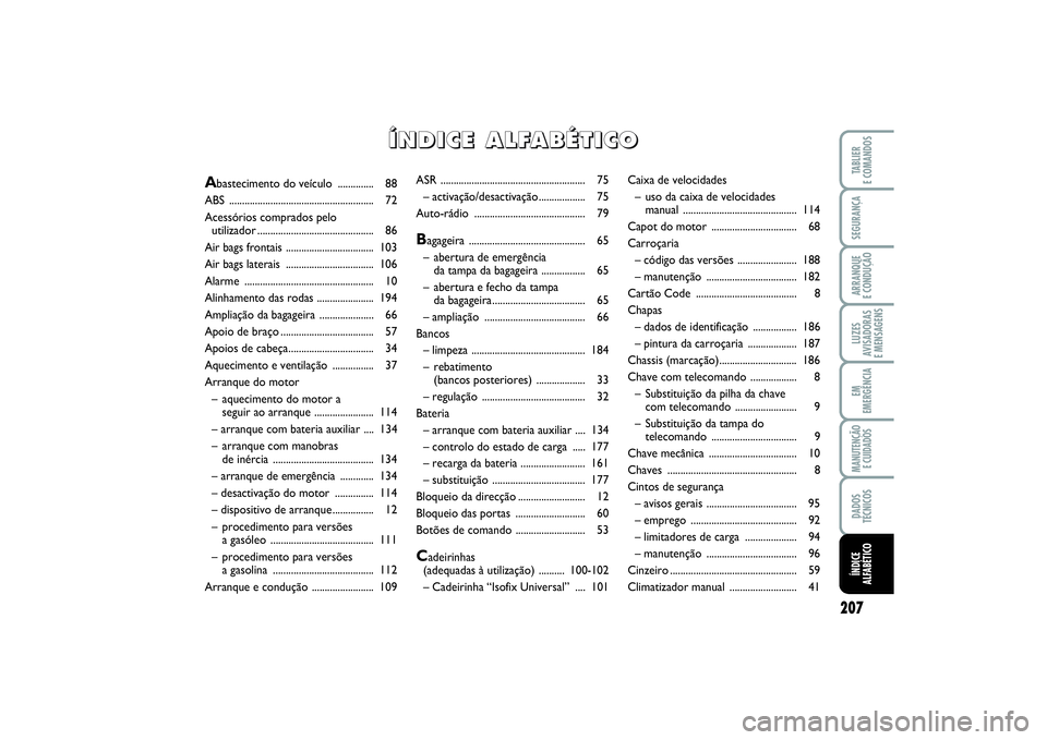 FIAT PUNTO 2014 Manual de Uso e Manutenção (in Portuguese) 207
SEGURANÇAARRANQUE
E CONDUÇÃOLUZES
AVISADORAS
E MENSAGENSEM
EMERGÊNCIAMANUTENÇÃO
E CUIDADOSDADOS
TÉCNICOSTABLIER
E COMANDOSÍNDICE
ALFABÉTICO
ASR ........................................ FIAT PUNTO 2014 Manual de Uso e Manutenção (in Portuguese) 207
SEGURANÇAARRANQUE
E CONDUÇÃOLUZES
AVISADORAS
E MENSAGENSEM
EMERGÊNCIAMANUTENÇÃO
E CUIDADOSDADOS
TÉCNICOSTABLIER
E COMANDOSÍNDICE
ALFABÉTICO
ASR ........................................