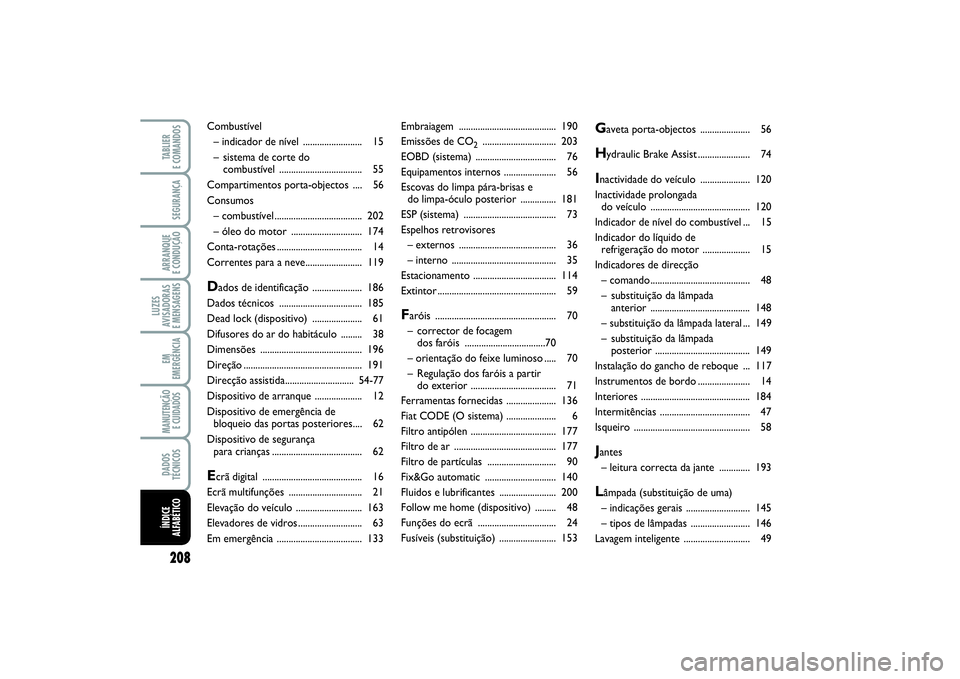 FIAT PUNTO 2014 Manual de Uso e Manutenção (in Portuguese) 208SEGURANÇAARRANQUE
E CONDUÇÃOLUZES
AVISADORAS
E MENSAGENSEM
EMERGÊNCIAMANUTENÇÃO
E CUIDADOS DADOS
TÉCNICOSTABLIER
E COMANDOSÍNDICE
ALFABÉTICO
Embraiagem ................................. FIAT PUNTO 2014 Manual de Uso e Manutenção (in Portuguese) 208SEGURANÇAARRANQUE
E CONDUÇÃOLUZES
AVISADORAS
E MENSAGENSEM
EMERGÊNCIAMANUTENÇÃO
E CUIDADOS DADOS
TÉCNICOSTABLIER
E COMANDOSÍNDICE
ALFABÉTICO
Embraiagem .................................