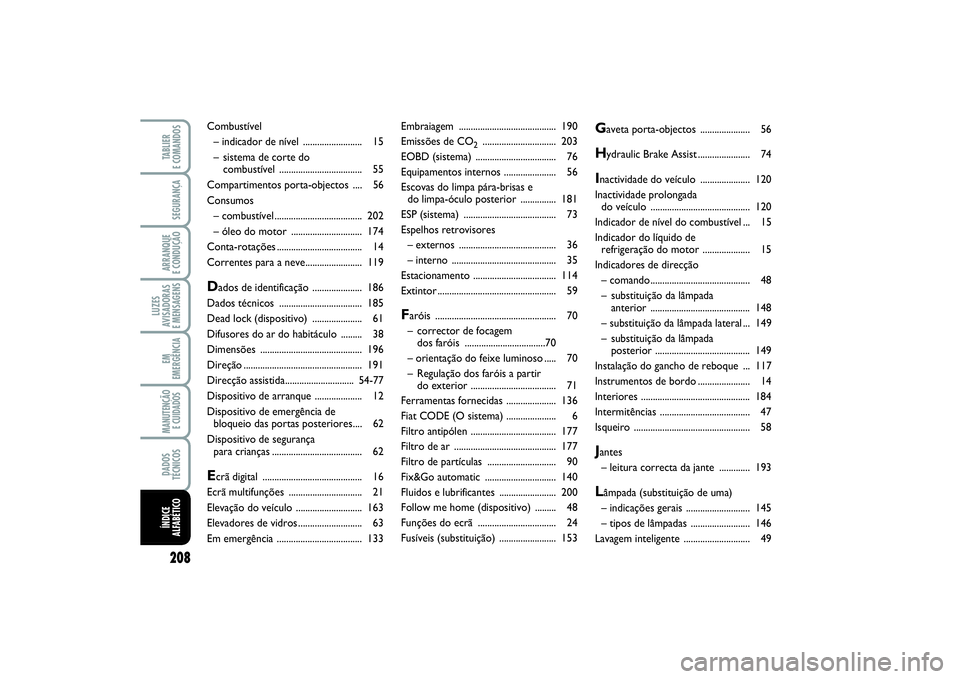 FIAT PUNTO 2014  Manual de Uso e Manutenção (in Portuguese) 208SEGURANÇAARRANQUE 
E CONDUÇÃOLUZES
AVISADORAS 
E MENSAGENSEM
EMERGÊNCIAMANUTENÇÃO
E CUIDADOS DADOS
TÉCNICOSTABLIER 
E COMANDOSÍNDICE
ALFABÉTICO
Embraiagem .................................