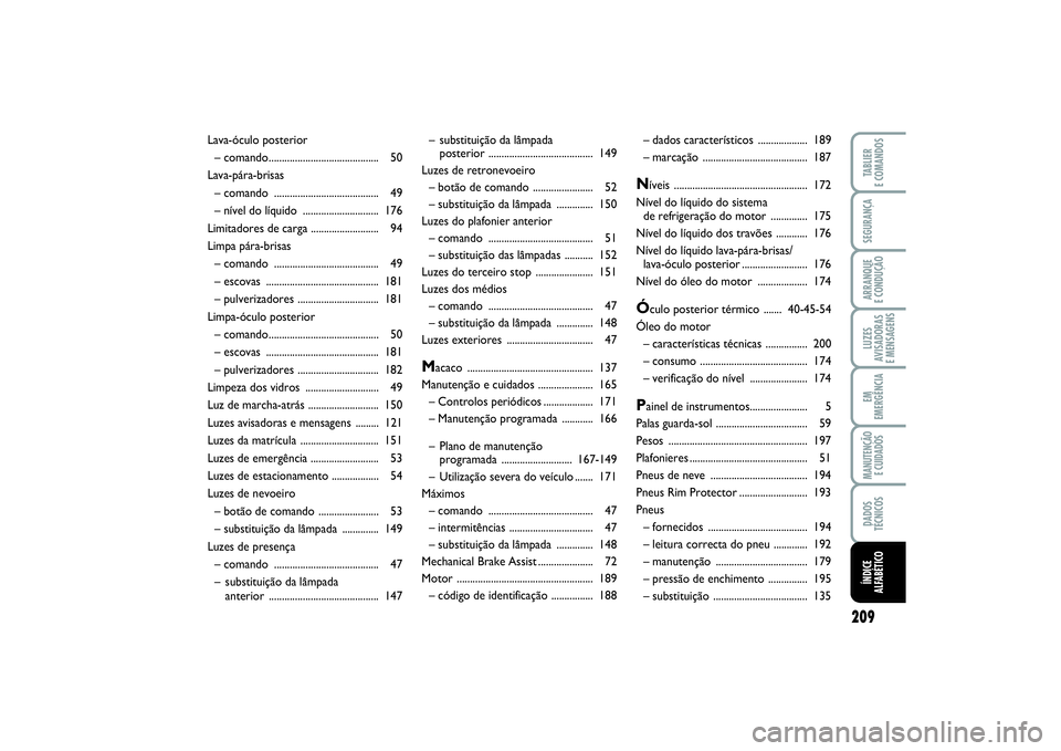 FIAT PUNTO 2014 Manual de Uso e Manutenção (in Portuguese) 209
SEGURANÇAARRANQUE
E CONDUÇÃOLUZES
AVISADORAS
E MENSAGENSEM
EMERGÊNCIAMANUTENÇÃO
E CUIDADOSDADOS
TÉCNICOSTABLIER
E COMANDOSÍNDICE
ALFABÉTICO
– substituição da lâmpada
posterior .. FIAT PUNTO 2014 Manual de Uso e Manutenção (in Portuguese) 209
SEGURANÇAARRANQUE
E CONDUÇÃOLUZES
AVISADORAS
E MENSAGENSEM
EMERGÊNCIAMANUTENÇÃO
E CUIDADOSDADOS
TÉCNICOSTABLIER
E COMANDOSÍNDICE
ALFABÉTICO
– substituição da lâmpada
posterior ..