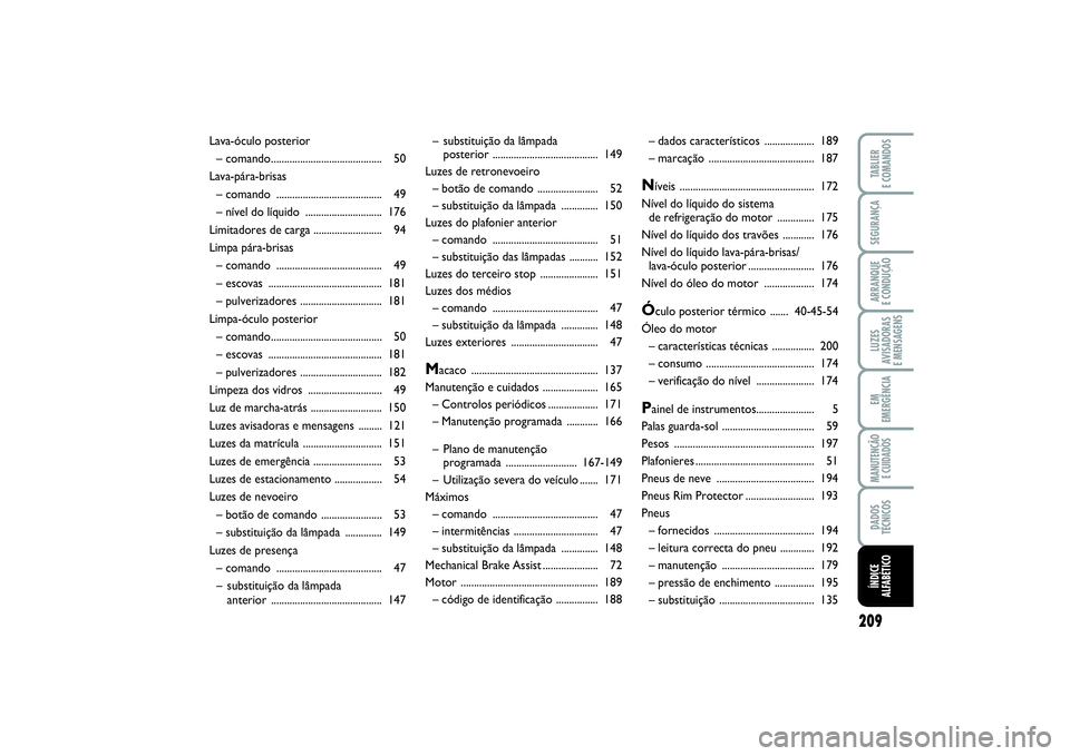 FIAT PUNTO 2014  Manual de Uso e Manutenção (in Portuguese) 209
SEGURANÇAARRANQUE 
E CONDUÇÃOLUZES
AVISADORAS 
E MENSAGENSEM
EMERGÊNCIAMANUTENÇÃO 
E CUIDADOSDADOS
TÉCNICOSTABLIER
E COMANDOSÍNDICE
ALFABÉTICO
– substituição da lâmpada 
posterior ..