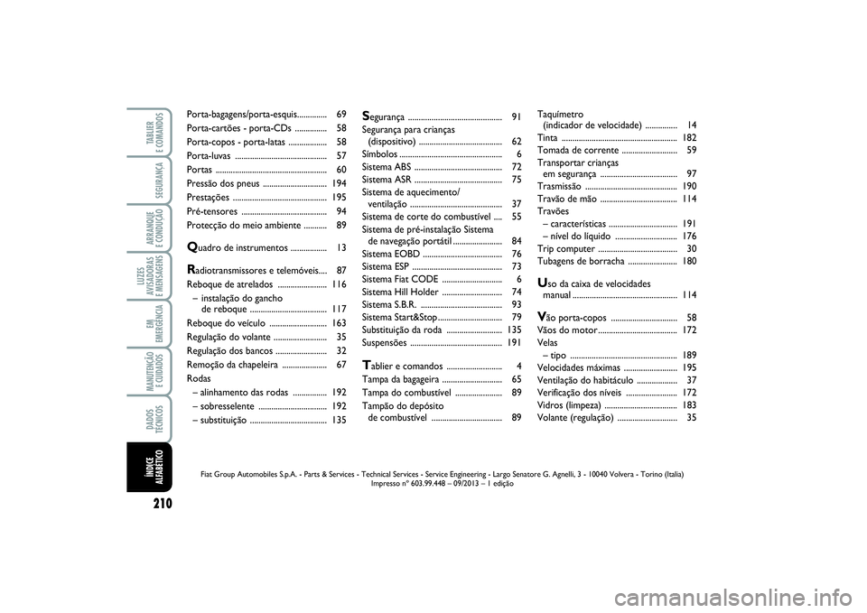 FIAT PUNTO 2014  Manual de Uso e Manutenção (in Portuguese) 210SEGURANÇAARRANQUE 
E CONDUÇÃOLUZES
AVISADORAS 
E MENSAGENSEM
EMERGÊNCIAMANUTENÇÃO
E CUIDADOS DADOS
TÉCNICOSTABLIER 
E COMANDOSÍNDICE
ALFABÉTICO
Segurança .................................
