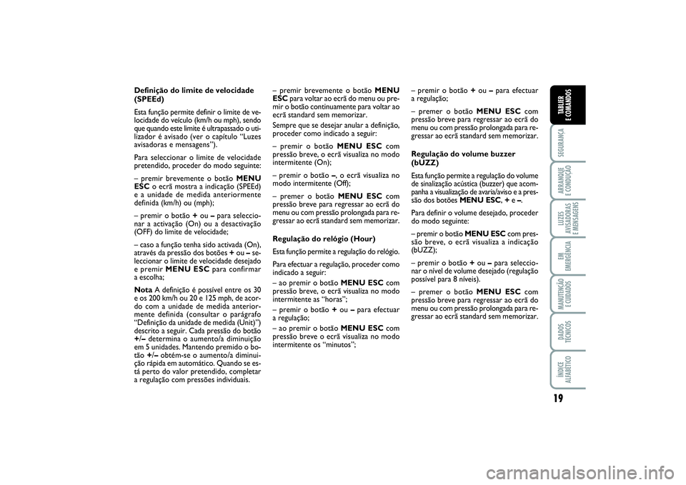 FIAT PUNTO 2014  Manual de Uso e Manutenção (in Portuguese) 19
SEGURANÇAARRANQUE 
E CONDUÇÃOLUZES
AVISADORAS 
E MENSAGENSEM
EMERGÊNCIAMANUTENÇÃO 
E CUIDADOSDADOS
TÉCNICOSÍNDICE
ALFABÉTICOTABLIER
E COMANDOS
Definição do limite de velocidade
(SPEEd)
E