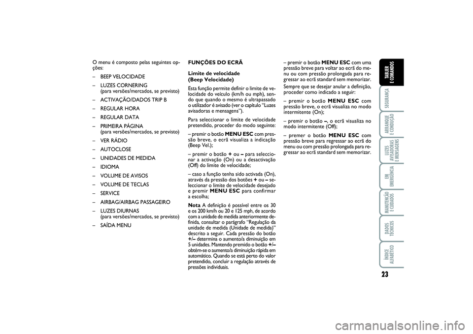 FIAT PUNTO 2014  Manual de Uso e Manutenção (in Portuguese) 23
SEGURANÇAARRANQUE 
E CONDUÇÃOLUZES
AVISADORAS 
E MENSAGENSEM
EMERGÊNCIAMANUTENÇÃO 
E CUIDADOSDADOS
TÉCNICOSÍNDICE
ALFABÉTICOTABLIER
E COMANDOS
O menu é composto pelas seguintes op-
ções