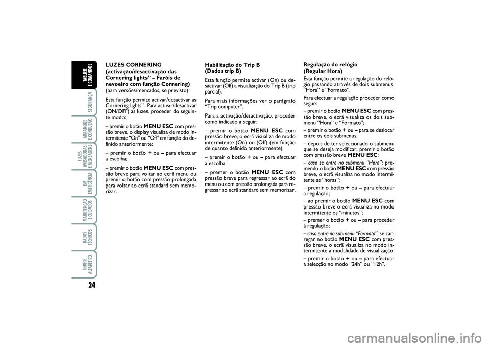 FIAT PUNTO 2014  Manual de Uso e Manutenção (in Portuguese) 24SEGURANÇAARRANQUE 
E CONDUÇÃOLUZES
AVISADORAS 
E MENSAGENSEM
EMERGÊNCIAMANUTENÇÃO
E CUIDADOS DADOS
TÉCNICOSÍNDICE
ALFABÉTICOTABLIER 
E COMANDOS
LUZES CORNERING
(activação/desactivação d