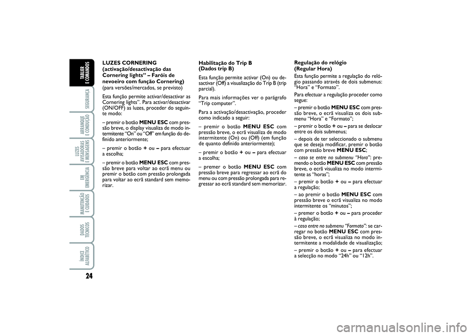 FIAT PUNTO 2014 Manual de Uso e Manutenção (in Portuguese) 24SEGURANÇAARRANQUE
E CONDUÇÃOLUZES
AVISADORAS
E MENSAGENSEM
EMERGÊNCIAMANUTENÇÃO
E CUIDADOS DADOS
TÉCNICOSÍNDICE
ALFABÉTICOTABLIER
E COMANDOS
LUZES CORNERING
(activação/desactivação d FIAT PUNTO 2014 Manual de Uso e Manutenção (in Portuguese) 24SEGURANÇAARRANQUE
E CONDUÇÃOLUZES
AVISADORAS
E MENSAGENSEM
EMERGÊNCIAMANUTENÇÃO
E CUIDADOS DADOS
TÉCNICOSÍNDICE
ALFABÉTICOTABLIER
E COMANDOS
LUZES CORNERING
(activação/desactivação d