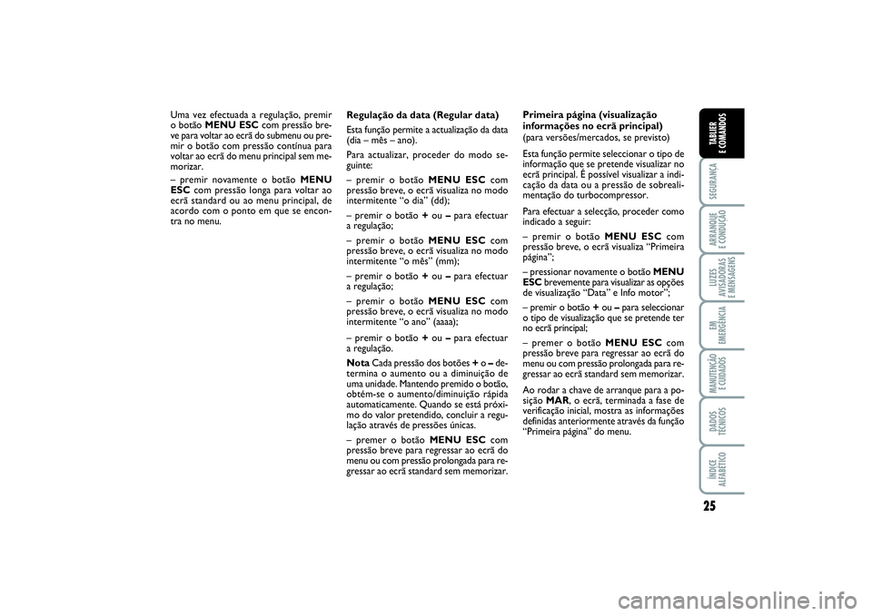 FIAT PUNTO 2014 Manual de Uso e Manutenção (in Portuguese) 25
SEGURANÇAARRANQUE
E CONDUÇÃOLUZES
AVISADORAS
E MENSAGENSEM
EMERGÊNCIAMANUTENÇÃO
E CUIDADOSDADOS
TÉCNICOSÍNDICE
ALFABÉTICOTABLIER
E COMANDOS
Regulação da data (Regular data)
Esta funç FIAT PUNTO 2014 Manual de Uso e Manutenção (in Portuguese) 25
SEGURANÇAARRANQUE
E CONDUÇÃOLUZES
AVISADORAS
E MENSAGENSEM
EMERGÊNCIAMANUTENÇÃO
E CUIDADOSDADOS
TÉCNICOSÍNDICE
ALFABÉTICOTABLIER
E COMANDOS
Regulação da data (Regular data)
Esta funç