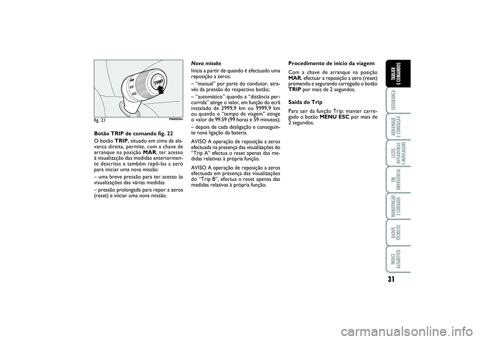 FIAT PUNTO 2014  Manual de Uso e Manutenção (in Portuguese) 31
SEGURANÇAARRANQUE 
E CONDUÇÃOLUZES
AVISADORAS 
E MENSAGENSEM
EMERGÊNCIAMANUTENÇÃO 
E CUIDADOSDADOS
TÉCNICOSÍNDICE
ALFABÉTICOTABLIER
E COMANDOS
fig. 21
F0M0609m
Botão TRIP de comando fig. 