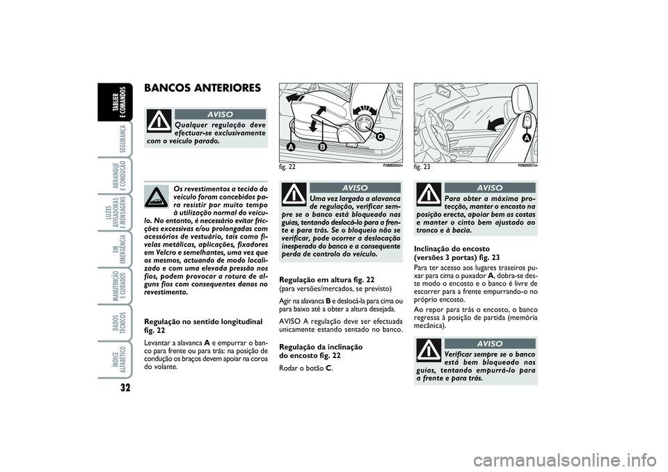 FIAT PUNTO 2014  Manual de Uso e Manutenção (in Portuguese) 32SEGURANÇAARRANQUE 
E CONDUÇÃOLUZES
AVISADORAS 
E MENSAGENSEM
EMERGÊNCIAMANUTENÇÃO
E CUIDADOS DADOS
TÉCNICOSÍNDICE
ALFABÉTICOTABLIER 
E COMANDOS
Os revestimentos a tecido do
veículo foram c