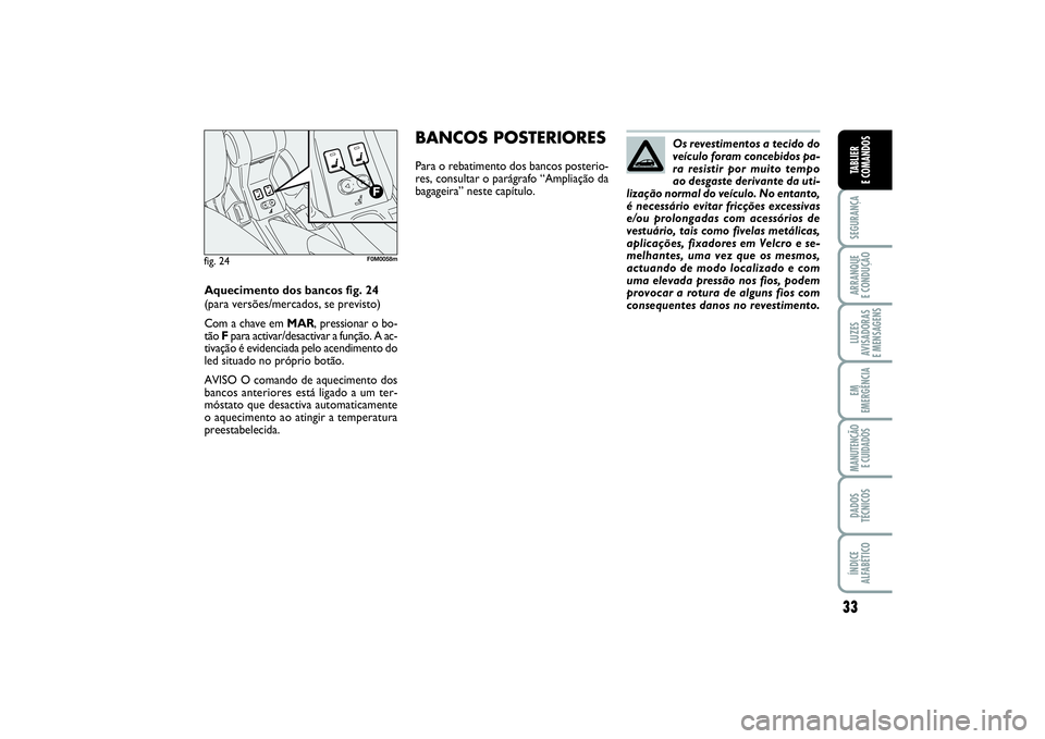 FIAT PUNTO 2014  Manual de Uso e Manutenção (in Portuguese) 33
SEGURANÇAARRANQUE 
E CONDUÇÃOLUZES
AVISADORAS 
E MENSAGENSEM
EMERGÊNCIAMANUTENÇÃO 
E CUIDADOSDADOS
TÉCNICOSÍNDICE
ALFABÉTICOTABLIER
E COMANDOS
Os revestimentos a tecido do
veículo foram c