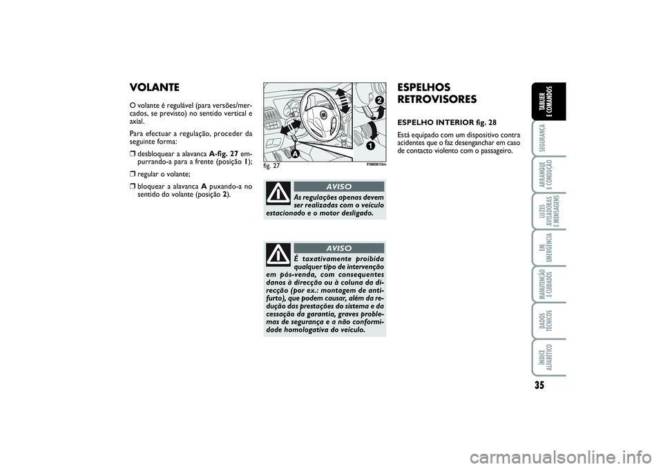 FIAT PUNTO 2014  Manual de Uso e Manutenção (in Portuguese) 35
SEGURANÇAARRANQUE 
E CONDUÇÃOLUZES
AVISADORAS 
E MENSAGENSEM
EMERGÊNCIAMANUTENÇÃO 
E CUIDADOSDADOS
TÉCNICOSÍNDICE
ALFABÉTICOTABLIER
E COMANDOS
ESPELHOS
RETROVISORESESPELHO INTERIOR fig. 28