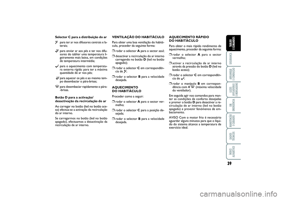 FIAT PUNTO 2014 Manual de Uso e Manutenção (in Portuguese) 39
SEGURANÇAARRANQUE
E CONDUÇÃOLUZES
AVISADORAS
E MENSAGENSEM
EMERGÊNCIAMANUTENÇÃO
E CUIDADOSDADOS
TÉCNICOSÍNDICE
ALFABÉTICOTABLIER
E COMANDOS
Selector C para a distribuição do ar¶
para FIAT PUNTO 2014 Manual de Uso e Manutenção (in Portuguese) 39
SEGURANÇAARRANQUE
E CONDUÇÃOLUZES
AVISADORAS
E MENSAGENSEM
EMERGÊNCIAMANUTENÇÃO
E CUIDADOSDADOS
TÉCNICOSÍNDICE
ALFABÉTICOTABLIER
E COMANDOS
Selector C para a distribuição do ar¶
para