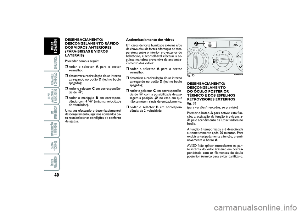 FIAT PUNTO 2014 Manual de Uso e Manutenção (in Portuguese) 40SEGURANÇAARRANQUE
E CONDUÇÃOLUZES
AVISADORAS
E MENSAGENSEM
EMERGÊNCIAMANUTENÇÃO
E CUIDADOS DADOS
TÉCNICOSÍNDICE
ALFABÉTICOTABLIER
E COMANDOS
DESEMBACIAMENTO/
DESCONGELAMENTO RÁPIDO
DOS FIAT PUNTO 2014 Manual de Uso e Manutenção (in Portuguese) 40SEGURANÇAARRANQUE
E CONDUÇÃOLUZES
AVISADORAS
E MENSAGENSEM
EMERGÊNCIAMANUTENÇÃO
E CUIDADOS DADOS
TÉCNICOSÍNDICE
ALFABÉTICOTABLIER
E COMANDOS
DESEMBACIAMENTO/
DESCONGELAMENTO RÁPIDO
DOS