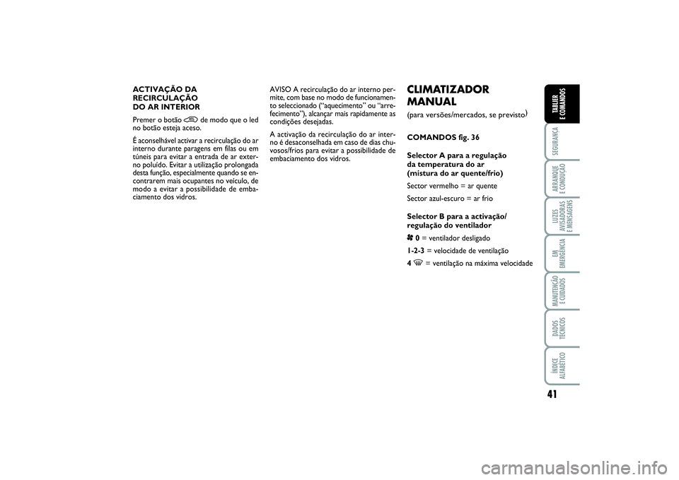 FIAT PUNTO 2014  Manual de Uso e Manutenção (in Portuguese) 41
SEGURANÇAARRANQUE 
E CONDUÇÃOLUZES
AVISADORAS 
E MENSAGENSEM
EMERGÊNCIAMANUTENÇÃO 
E CUIDADOSDADOS
TÉCNICOSÍNDICE
ALFABÉTICOTABLIER
E COMANDOS
CLIMATIZADOR
MANUAL (para versões/mercados, 