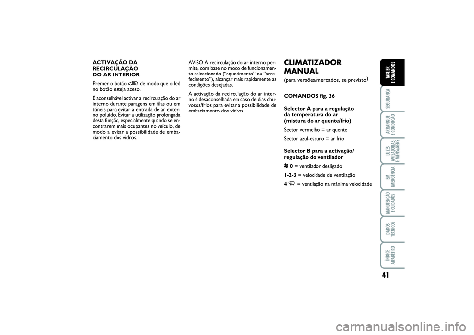 FIAT PUNTO 2014 Manual de Uso e Manutenção (in Portuguese) 41
SEGURANÇAARRANQUE
E CONDUÇÃOLUZES
AVISADORAS
E MENSAGENSEM
EMERGÊNCIAMANUTENÇÃO
E CUIDADOSDADOS
TÉCNICOSÍNDICE
ALFABÉTICOTABLIER
E COMANDOS
CLIMATIZADOR
MANUAL (para versões/mercados, FIAT PUNTO 2014 Manual de Uso e Manutenção (in Portuguese) 41
SEGURANÇAARRANQUE
E CONDUÇÃOLUZES
AVISADORAS
E MENSAGENSEM
EMERGÊNCIAMANUTENÇÃO
E CUIDADOSDADOS
TÉCNICOSÍNDICE
ALFABÉTICOTABLIER
E COMANDOS
CLIMATIZADOR
MANUAL (para versões/mercados,