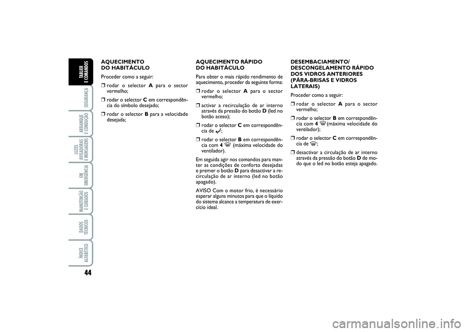 FIAT PUNTO 2014  Manual de Uso e Manutenção (in Portuguese) 44SEGURANÇAARRANQUE 
E CONDUÇÃOLUZES
AVISADORAS 
E MENSAGENSEM
EMERGÊNCIAMANUTENÇÃO
E CUIDADOS DADOS
TÉCNICOSÍNDICE
ALFABÉTICOTABLIER 
E COMANDOS
AQUECIMENTO 
DO HABITÁCULO
Proceder como a s