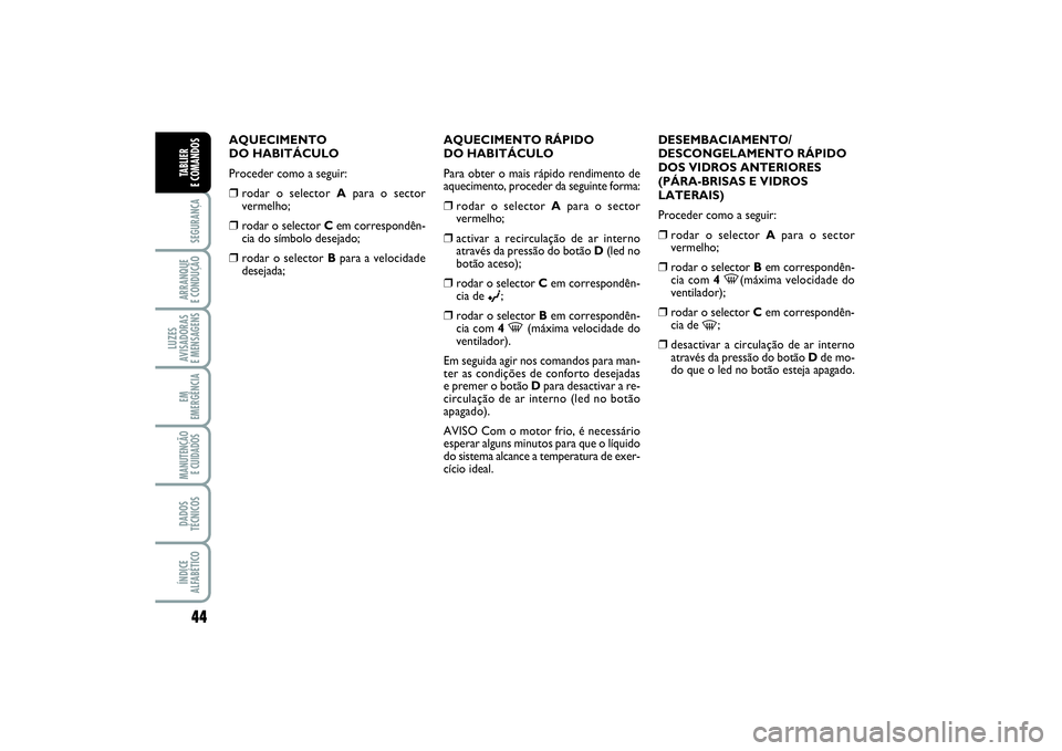 FIAT PUNTO 2014 Manual de Uso e Manutenção (in Portuguese) 44SEGURANÇAARRANQUE
E CONDUÇÃOLUZES
AVISADORAS
E MENSAGENSEM
EMERGÊNCIAMANUTENÇÃO
E CUIDADOS DADOS
TÉCNICOSÍNDICE
ALFABÉTICOTABLIER
E COMANDOS
AQUECIMENTO
DO HABITÁCULO
Proceder como a s FIAT PUNTO 2014 Manual de Uso e Manutenção (in Portuguese) 44SEGURANÇAARRANQUE
E CONDUÇÃOLUZES
AVISADORAS
E MENSAGENSEM
EMERGÊNCIAMANUTENÇÃO
E CUIDADOS DADOS
TÉCNICOSÍNDICE
ALFABÉTICOTABLIER
E COMANDOS
AQUECIMENTO
DO HABITÁCULO
Proceder como a s