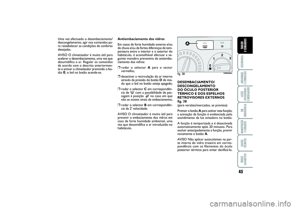 FIAT PUNTO 2014  Manual de Uso e Manutenção (in Portuguese) 45
SEGURANÇAARRANQUE 
E CONDUÇÃOLUZES
AVISADORAS 
E MENSAGENSEM
EMERGÊNCIAMANUTENÇÃO 
E CUIDADOSDADOS
TÉCNICOSÍNDICE
ALFABÉTICOTABLIER
E COMANDOS
Antiembaciamento dos vidros
Em casos de forte