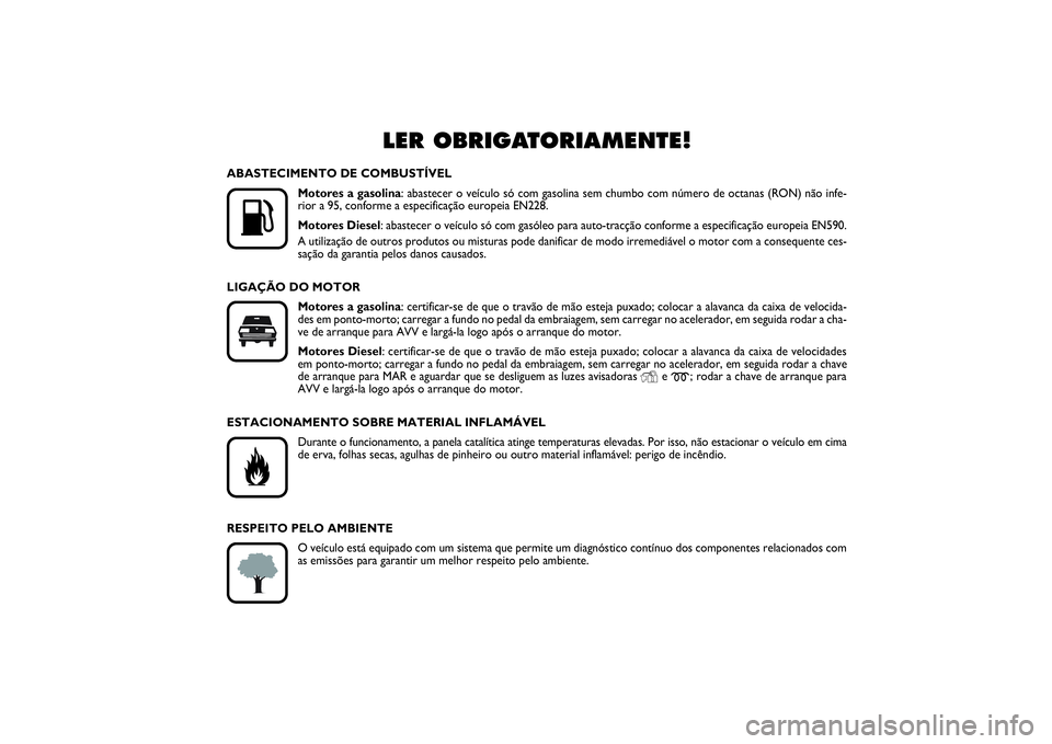 FIAT PUNTO 2014  Manual de Uso e Manutenção (in Portuguese) LER OBRIGATORIAMENTE!
K
ABASTECIMENTO DE COMBUSTÍVEL
Motores a gasolina: abastecer o veículo só com gasolina sem chumbo com número de octanas (RON) não infe-
rior a 95, conforme a especificaçã