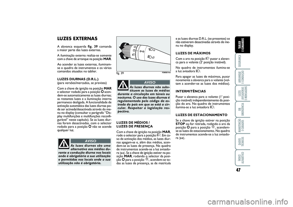 FIAT PUNTO 2014  Manual de Uso e Manutenção (in Portuguese) 47
SEGURANÇAARRANQUE 
E CONDUÇÃOLUZES
AVISADORAS 
E MENSAGENSEM
EMERGÊNCIAMANUTENÇÃO 
E CUIDADOSDADOS
TÉCNICOSÍNDICE
ALFABÉTICOTABLIER
E COMANDOS
LUZES EXTERNASA alavanca esquerda fig. 39coma