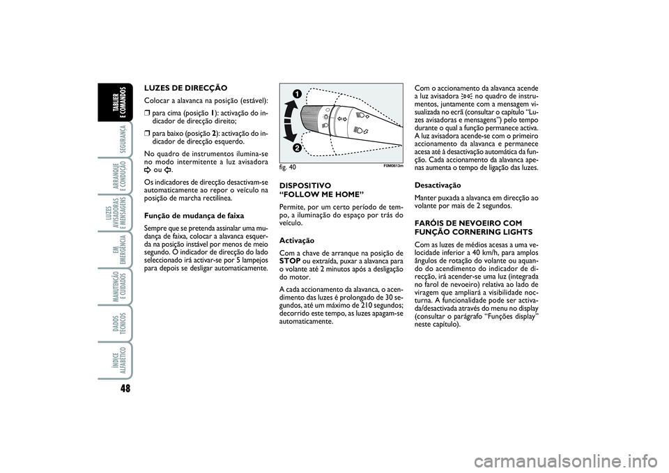 FIAT PUNTO 2014  Manual de Uso e Manutenção (in Portuguese) 48SEGURANÇAARRANQUE 
E CONDUÇÃOLUZES
AVISADORAS 
E MENSAGENSEM
EMERGÊNCIAMANUTENÇÃO
E CUIDADOS DADOS
TÉCNICOSÍNDICE
ALFABÉTICOTABLIER 
E COMANDOS
LUZES DE DIRECÇÃO
Colocar a alavanca na pos