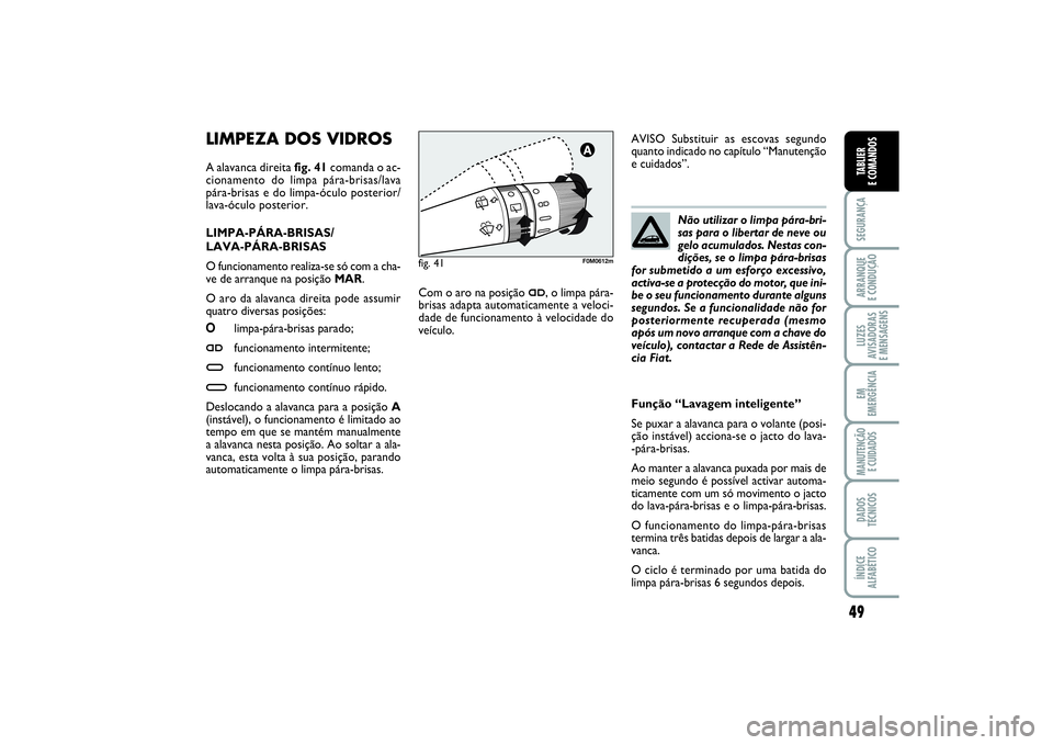 FIAT PUNTO 2014  Manual de Uso e Manutenção (in Portuguese) 49
SEGURANÇAARRANQUE 
E CONDUÇÃOLUZES
AVISADORAS 
E MENSAGENSEM
EMERGÊNCIAMANUTENÇÃO 
E CUIDADOSDADOS
TÉCNICOSÍNDICE
ALFABÉTICOTABLIER
E COMANDOS
LIMPEZA DOS VIDROS A alavanca direita fig. 41