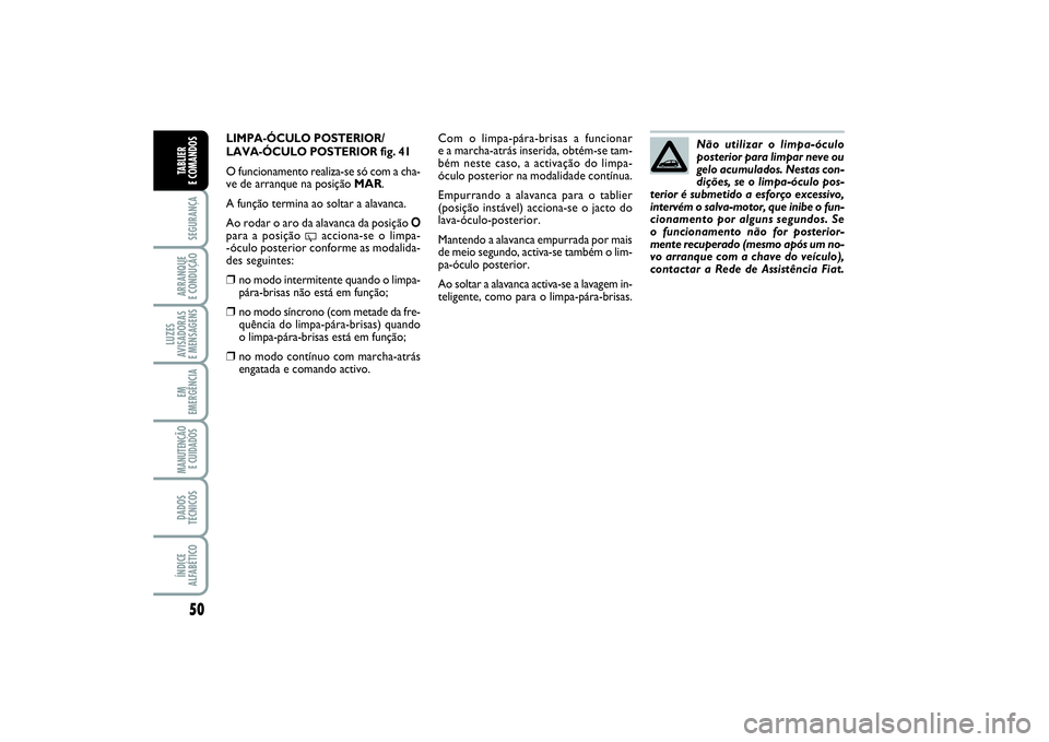 FIAT PUNTO 2014  Manual de Uso e Manutenção (in Portuguese) 50SEGURANÇAARRANQUE 
E CONDUÇÃOLUZES
AVISADORAS 
E MENSAGENSEM
EMERGÊNCIAMANUTENÇÃO
E CUIDADOS DADOS
TÉCNICOSÍNDICE
ALFABÉTICOTABLIER 
E COMANDOS
LIMPA-ÓCULO POSTERIOR/
LAVA-ÓCULO POSTERIOR