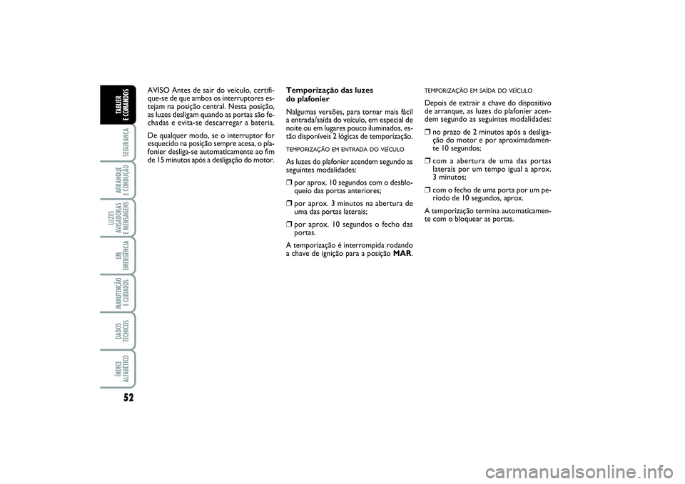 FIAT PUNTO 2014  Manual de Uso e Manutenção (in Portuguese) 52SEGURANÇAARRANQUE 
E CONDUÇÃOLUZES
AVISADORAS 
E MENSAGENSEM
EMERGÊNCIAMANUTENÇÃO
E CUIDADOS DADOS
TÉCNICOSÍNDICE
ALFABÉTICOTABLIER 
E COMANDOS
Temporização das luzes 
do plafonier 
Nalgu