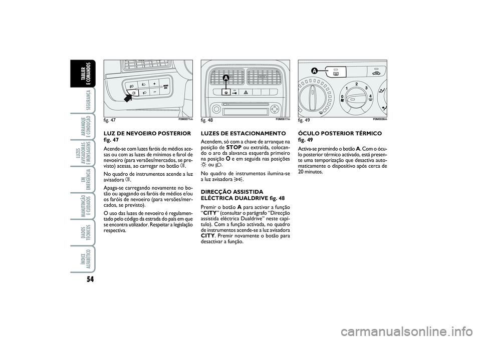 FIAT PUNTO 2014  Manual de Uso e Manutenção (in Portuguese) 54SEGURANÇAARRANQUE 
E CONDUÇÃOLUZES
AVISADORAS 
E MENSAGENSEM
EMERGÊNCIAMANUTENÇÃO
E CUIDADOS DADOS
TÉCNICOSÍNDICE
ALFABÉTICOTABLIER 
E COMANDOS
ÓCULO POSTERIOR TÉRMICO
fig. 49
Activa-se p