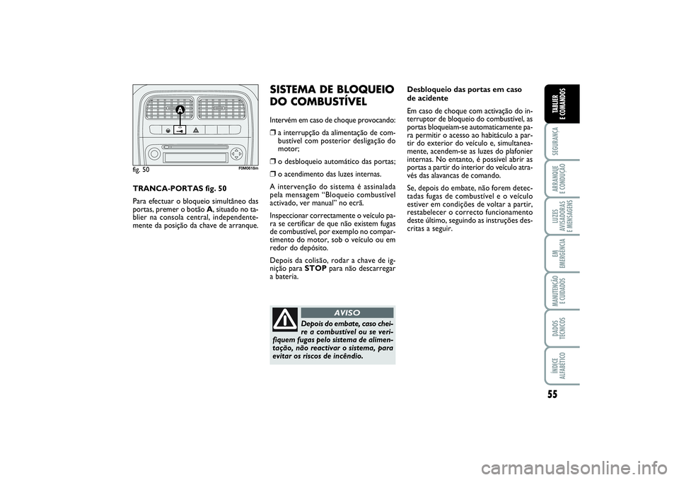 FIAT PUNTO 2014  Manual de Uso e Manutenção (in Portuguese) 55
SEGURANÇAARRANQUE 
E CONDUÇÃOLUZES
AVISADORAS 
E MENSAGENSEM
EMERGÊNCIAMANUTENÇÃO 
E CUIDADOSDADOS
TÉCNICOSÍNDICE
ALFABÉTICOTABLIER
E COMANDOS
Desbloqueio das portas em caso
de acidente
Em