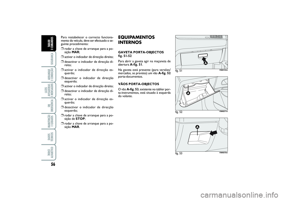 FIAT PUNTO 2014  Manual de Uso e Manutenção (in Portuguese) 56SEGURANÇAARRANQUE 
E CONDUÇÃOLUZES
AVISADORAS 
E MENSAGENSEM
EMERGÊNCIAMANUTENÇÃO
E CUIDADOS DADOS
TÉCNICOSÍNDICE
ALFABÉTICOTABLIER 
E COMANDOS
fig. 52
F0M0077m
fig. 51
F0M0104m
fig. 53
F0M