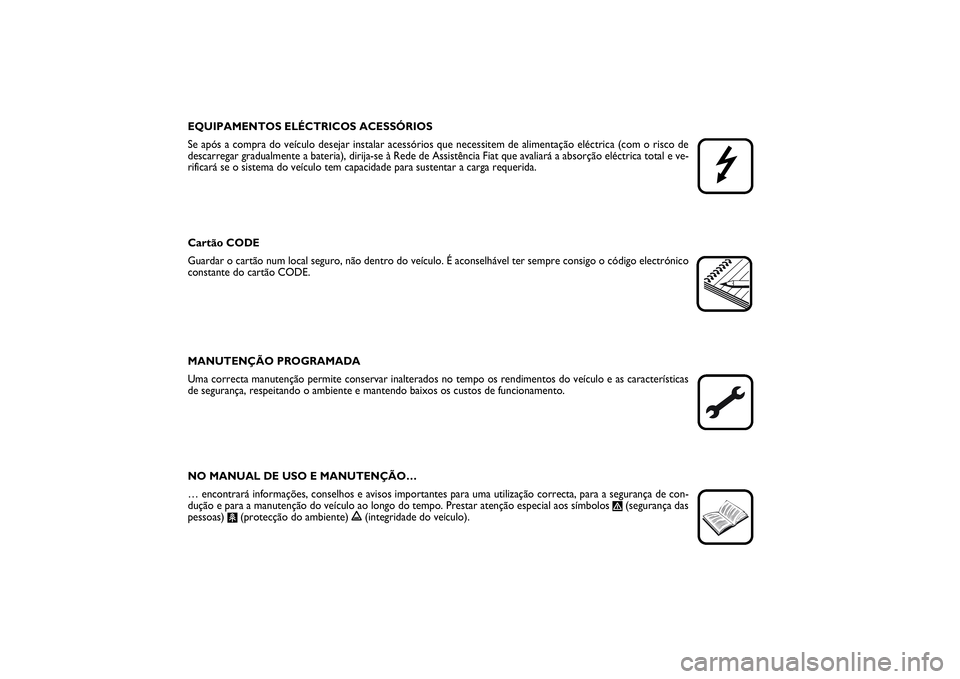 FIAT PUNTO 2014  Manual de Uso e Manutenção (in Portuguese) EQUIPAMENTOS ELÉCTRICOS ACESSÓRIOS
Se após a compra do veículo desejar instalar acessórios que necessitem de alimentação eléctrica (com o risco de
descarregar gradualmente a bateria), dirija-s