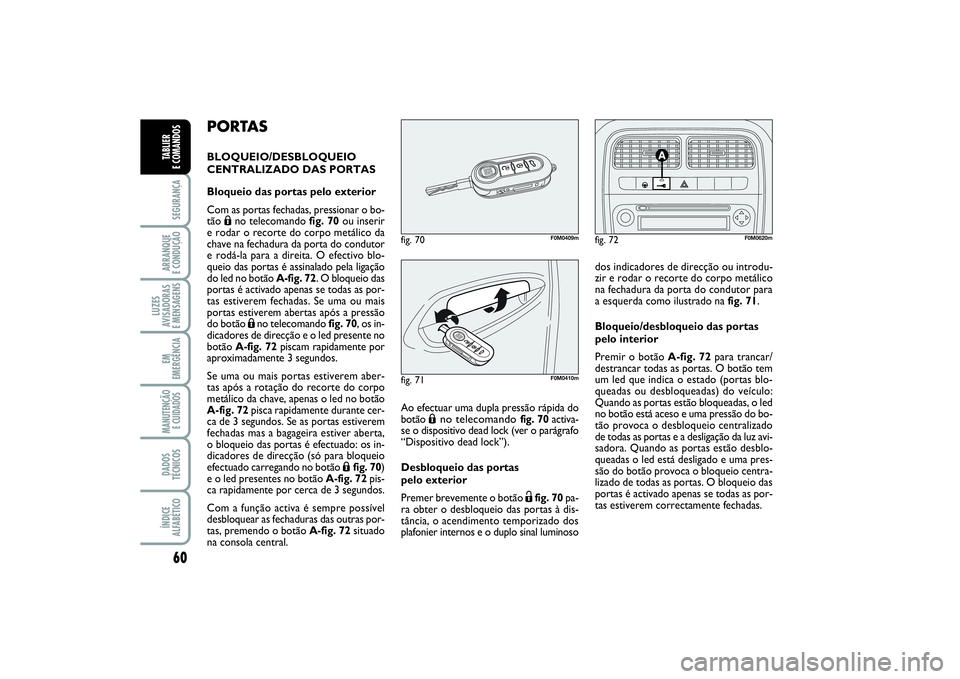 FIAT PUNTO 2014  Manual de Uso e Manutenção (in Portuguese) 60SEGURANÇAARRANQUE 
E CONDUÇÃOLUZES
AVISADORAS 
E MENSAGENSEM
EMERGÊNCIAMANUTENÇÃO
E CUIDADOS DADOS
TÉCNICOSÍNDICE
ALFABÉTICOTABLIER 
E COMANDOS
PORTASBLOQUEIO/DESBLOQUEIO
CENTRALIZADO DAS P