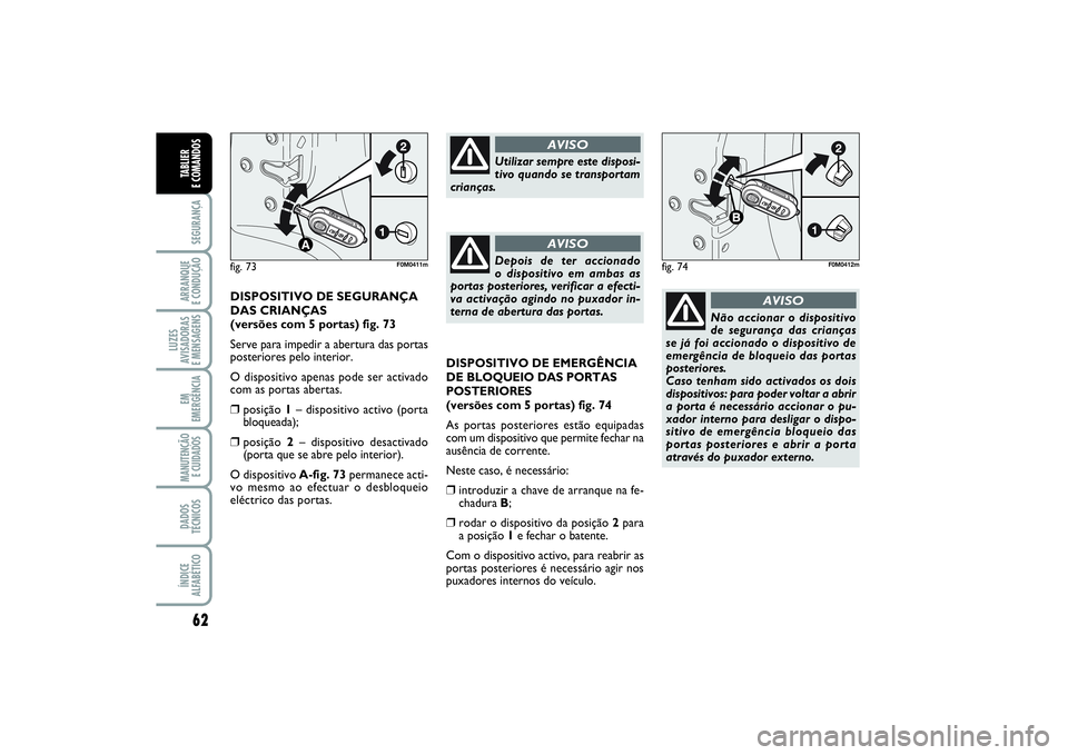 FIAT PUNTO 2014  Manual de Uso e Manutenção (in Portuguese) 62SEGURANÇAARRANQUE 
E CONDUÇÃOLUZES
AVISADORAS 
E MENSAGENSEM
EMERGÊNCIAMANUTENÇÃO
E CUIDADOS DADOS
TÉCNICOSÍNDICE
ALFABÉTICOTABLIER 
E COMANDOS
DISPOSITIVO DE EMERGÊNCIA
DE BLOQUEIO DAS PO