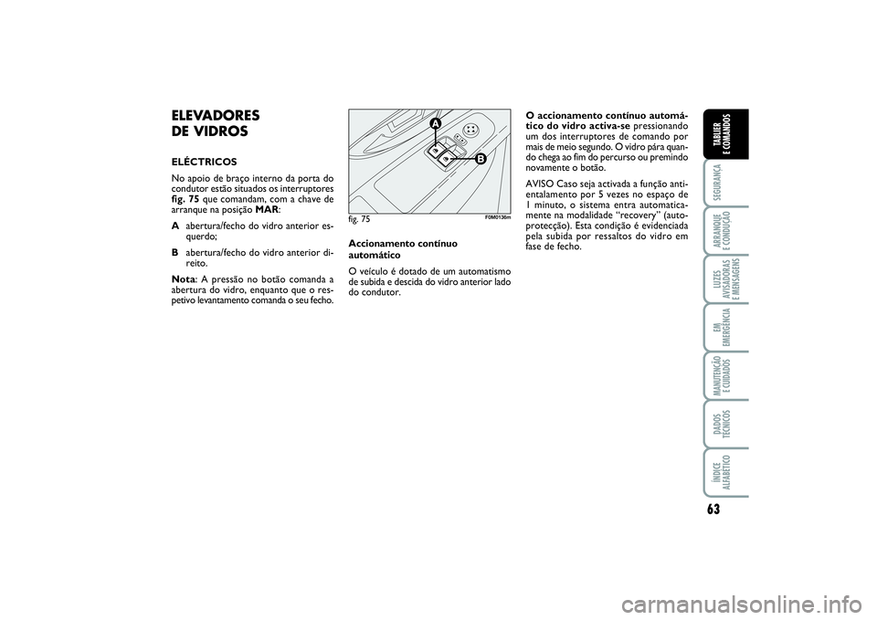FIAT PUNTO 2014  Manual de Uso e Manutenção (in Portuguese) 63
SEGURANÇAARRANQUE 
E CONDUÇÃOLUZES
AVISADORAS 
E MENSAGENSEM
EMERGÊNCIAMANUTENÇÃO 
E CUIDADOSDADOS
TÉCNICOSÍNDICE
ALFABÉTICOTABLIER
E COMANDOS
ELEVADORES 
DE VIDROSELÉCTRICOS
No apoio de 