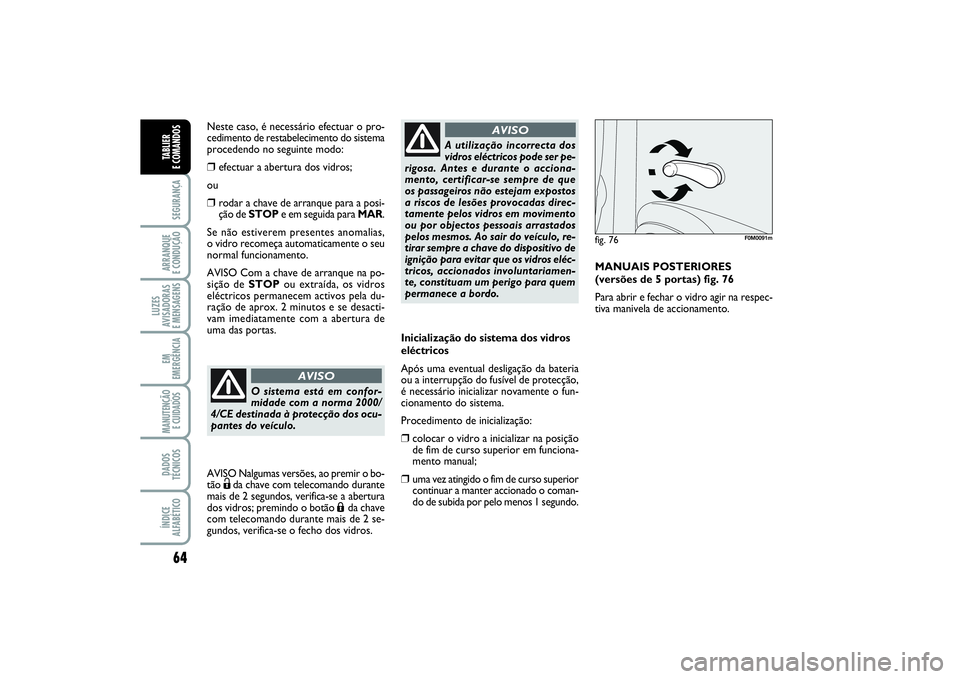 FIAT PUNTO 2014  Manual de Uso e Manutenção (in Portuguese) 64SEGURANÇAARRANQUE 
E CONDUÇÃOLUZES
AVISADORAS 
E MENSAGENSEM
EMERGÊNCIAMANUTENÇÃO
E CUIDADOS DADOS
TÉCNICOSÍNDICE
ALFABÉTICOTABLIER 
E COMANDOS
Inicialização do sistema dos vidros
eléctr