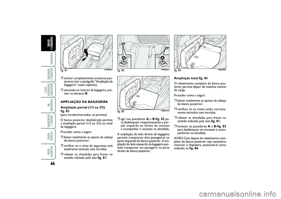 FIAT PUNTO 2014  Manual de Uso e Manutenção (in Portuguese) 66SEGURANÇAARRANQUE 
E CONDUÇÃOLUZES
AVISADORAS 
E MENSAGENSEM
EMERGÊNCIAMANUTENÇÃO
E CUIDADOS DADOS
TÉCNICOSÍNDICE
ALFABÉTICOTABLIER 
E COMANDOS
❒
inclinar completamente os bancos pos-
ter